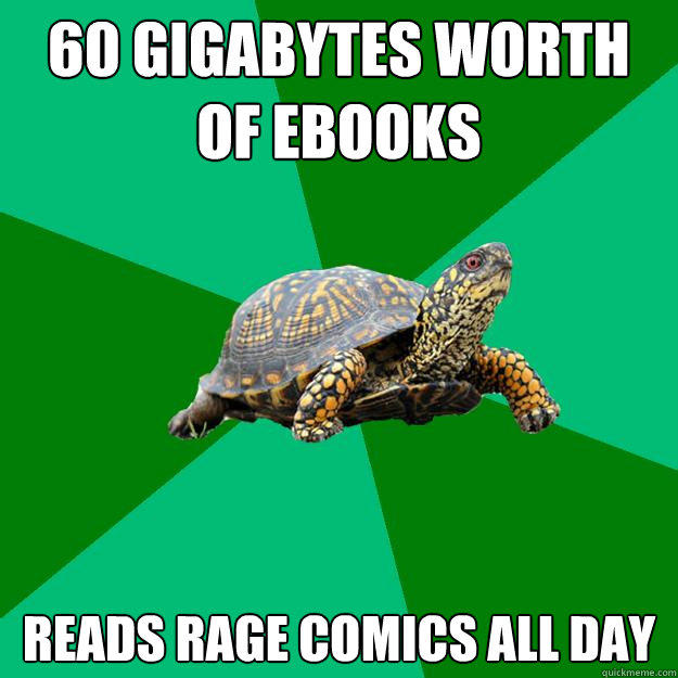 60 gigabytes worth of eBooks Reads rage comics all day  Torrenting Turtle