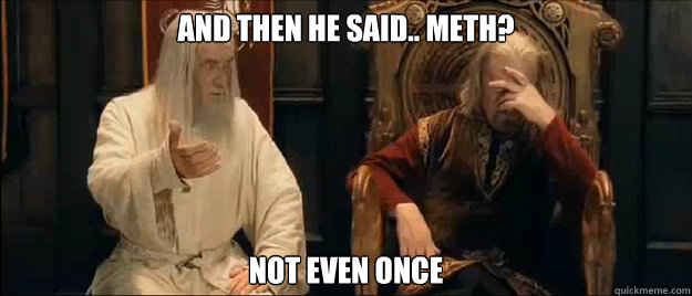 And then he said.. Meth? Not even once  Annoyed Gandalf