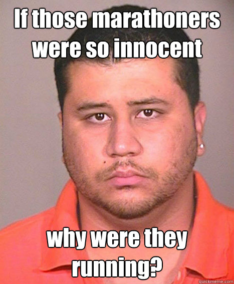 If those marathoners were so innocent why were they running?  ASSHOLE George Zimmerman