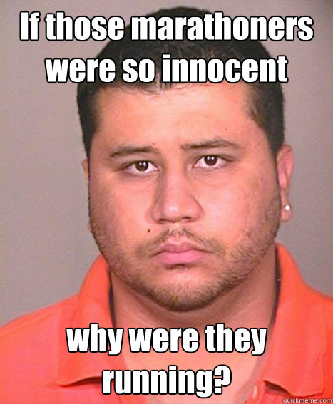 If those marathoners were so innocent why were they running? - If those marathoners were so innocent why were they running?  ASSHOLE George Zimmerman