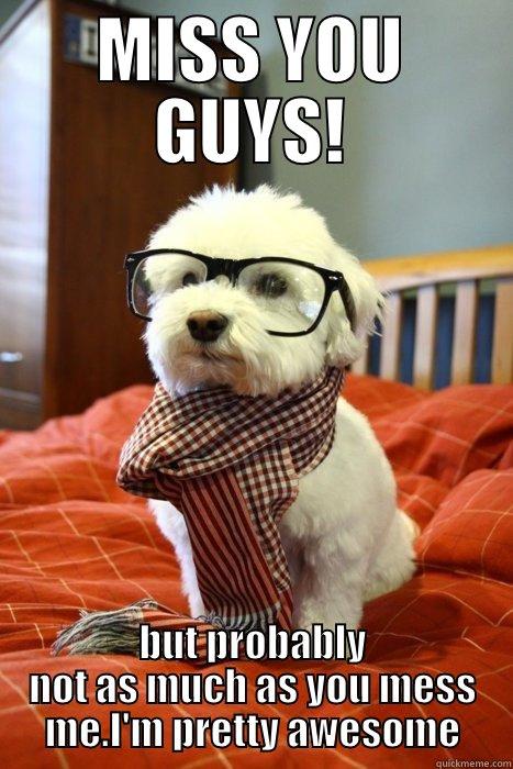 Miss your face - MISS YOU GUYS! BUT PROBABLY NOT AS MUCH AS YOU MISS ME. I'M PRETTY AWESOME Hipster Dog