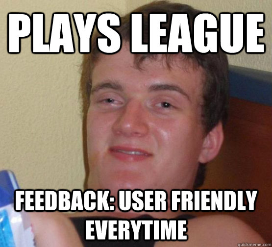 Plays League Feedback: User Friendly everytime  stoner guy
