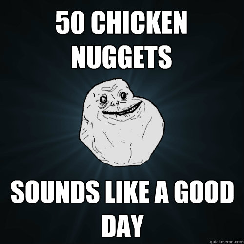 50 Chicken nuggets Sounds like a good day  Forever Alone