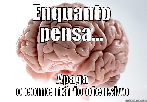 ENQUANTO PENSA... APAGA O COMENTÁRIO OFENSIVO Scumbag Brain