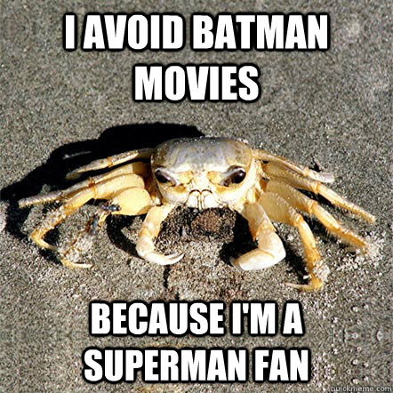 I avoid batman movies Because i'm a superman fan  Confession Crab