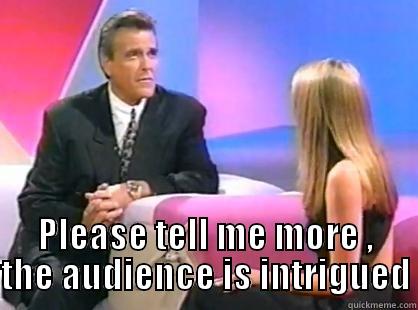  PLEASE TELL ME MORE , THE AUDIENCE IS INTRIGUED Misc