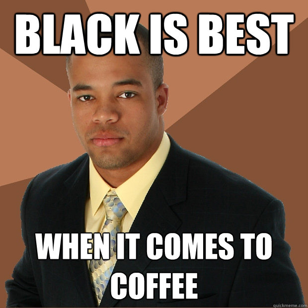 black is best when it comes to coffee - black is best when it comes to coffee  Successful Black Man