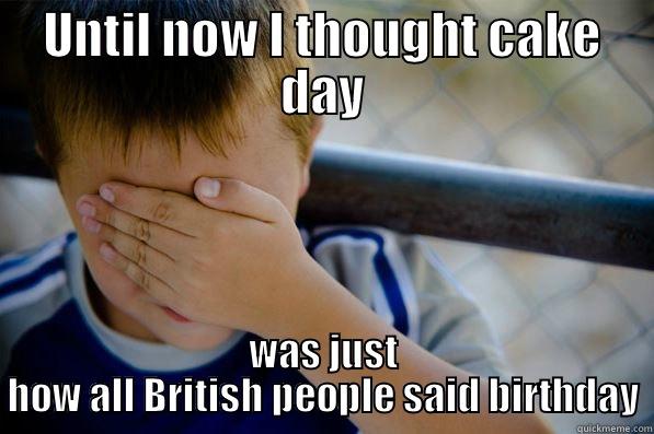 UNTIL NOW I THOUGHT CAKE DAY WAS JUST HOW ALL BRITISH PEOPLE SAID BIRTHDAY Confession kid