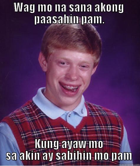 WAG MO NA SANA AKONG PAASAHIN PAM. KUNG AYAW MO SA AKIN AY SABIHIN MO PAM Bad Luck Brian