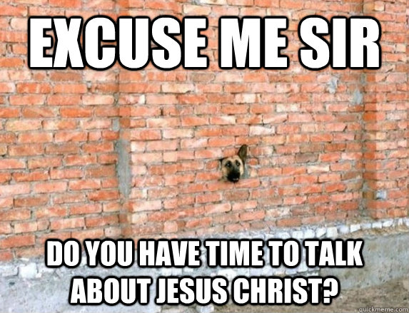 Excuse me sir Do you have time to talk about Jesus christ? - Excuse me sir Do you have time to talk about Jesus christ?  Jesus Christ