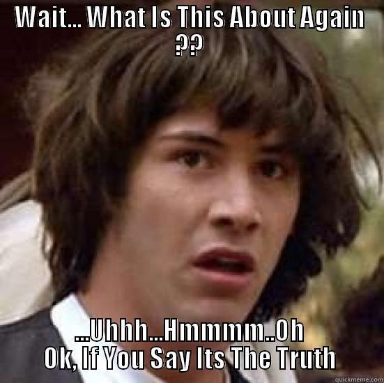 WAIT... WHAT IS THIS ABOUT AGAIN ?? ...UHHH...HMMMM..OH OK, IF YOU SAY ITS THE TRUTH conspiracy keanu