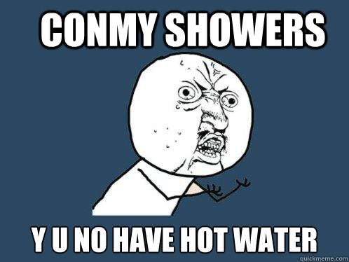 Conmy Showers y u no have hot water  Y U No