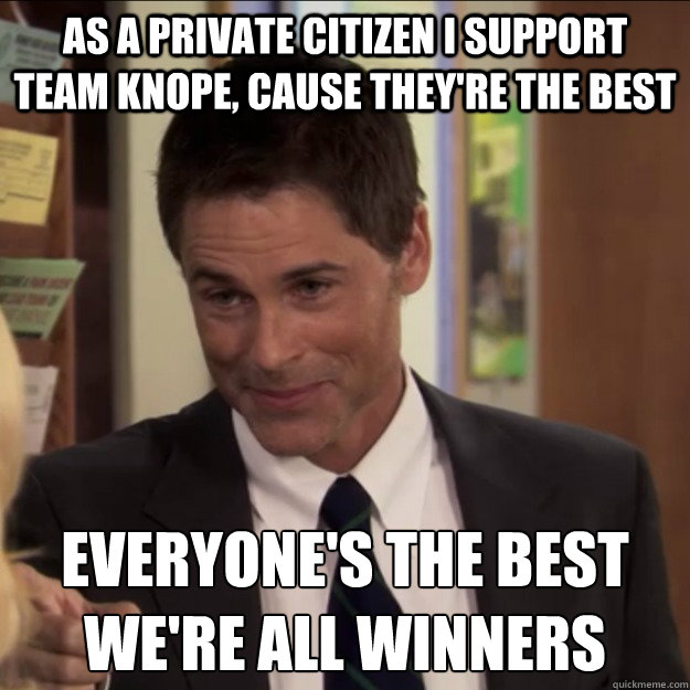 As a private citizen i support team knope, cause they're the best Everyone's the best
we're all winners - As a private citizen i support team knope, cause they're the best Everyone's the best
we're all winners  Chris Traeger