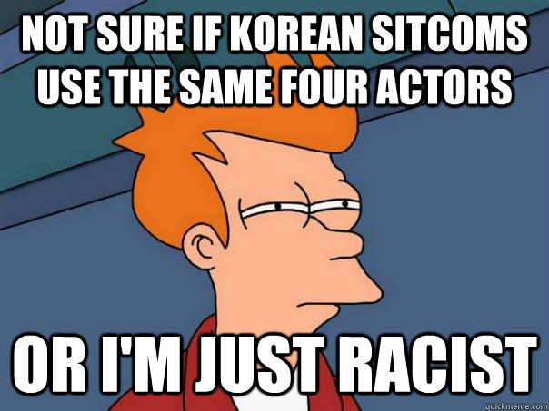 Not sure if Korean sitcoms use the same four actors  Or I'm just racist   