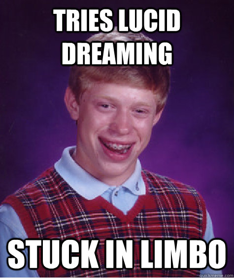 tries lucid dreaming stuck in limbo - tries lucid dreaming stuck in limbo  Bad Luck Brian