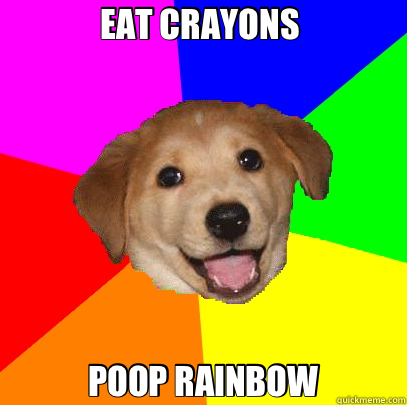 EAT CRAYONS  POOP RAINBOW  Advice Dog