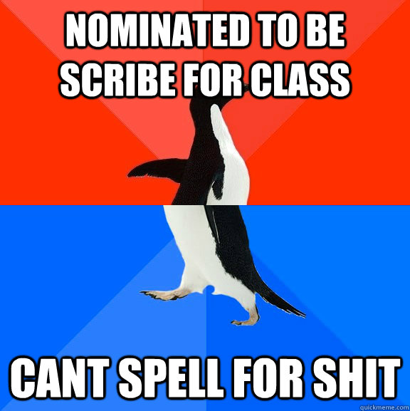 Nominated to be scribe for class Cant spell for shit  Socially Awesome Awkward Penguin
