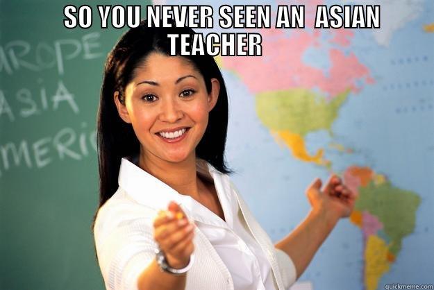    SO YOU NEVER SEEN AN  ASIAN TEACHER  Unhelpful High School Teacher