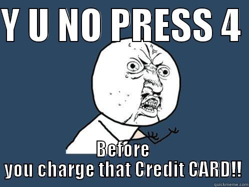 Y U NO PRESS 4  BEFORE YOU CHARGE THAT CREDIT CARD!! Y U No