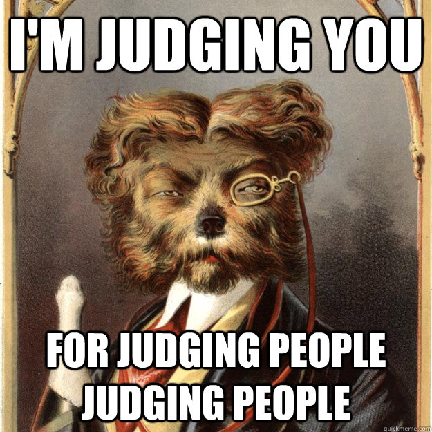 I'm judging you for judging people judging people  