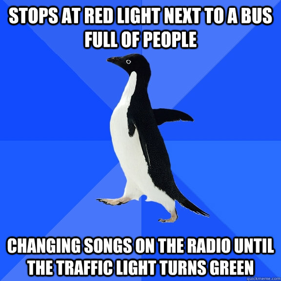 Stops at red light next to a bus full of people changing songs on the radio until the traffic light turns green  Socially Awkward Penguin