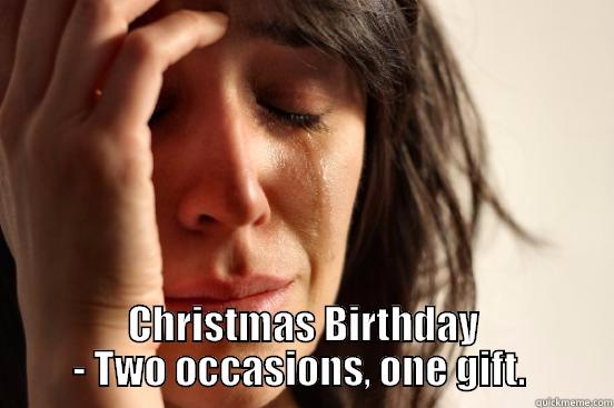  CHRISTMAS BIRTHDAY - TWO OCCASIONS, ONE GIFT.  First World Problems