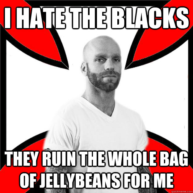 I hate the blacks They ruin the whole bag of jellybeans for me - I hate the blacks They ruin the whole bag of jellybeans for me  Skinhead with a Heart of Gold