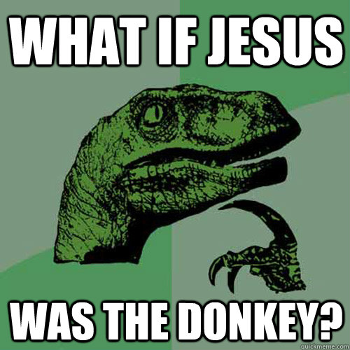 What if Jesus Was the Donkey?  Philosoraptor
