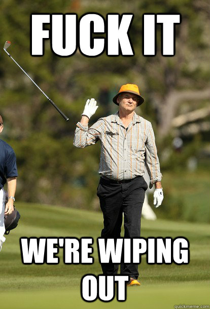 fuck it we're wiping out  fuck it bill murray