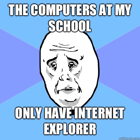 The computers at my school Only have Internet Explorer  Okay Guy