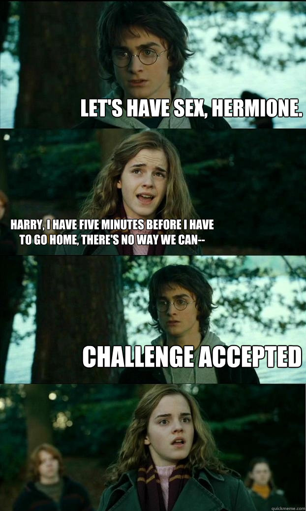 Let's have sex, Hermione. Harry, i have five minutes before i have to go home, there's no way we can-- challenge accepted - Let's have sex, Hermione. Harry, i have five minutes before i have to go home, there's no way we can-- challenge accepted  Horny Harry