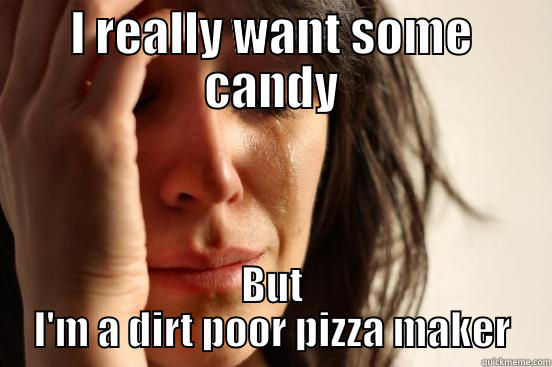 I REALLY WANT SOME CANDY BUT I'M A DIRT POOR PIZZA MAKER First World Problems