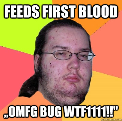 feeds first blood ,,OMFG BUG WTF1111!!''  Butthurt Dweller