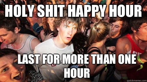 Holy shit happy hour Last for more than one hour  Sudden Clarity Clarence