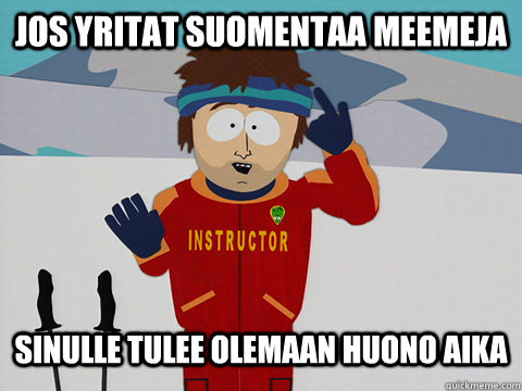 jos yritat suomentaa meemeja sinulle tulee olemaan huono aika  south park ski instructor