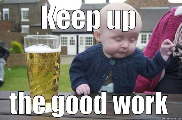 KEEP UP THE GOOD WORK drunk baby