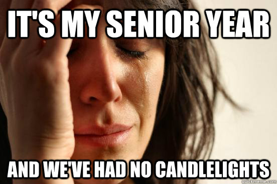 It's my senior year and we've had no candlelights  First World Problems