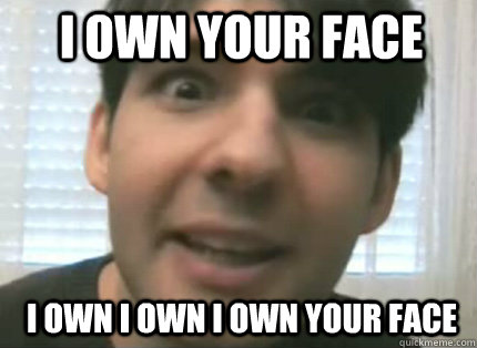 I OWN YOUR FACE I OWN I Own I OWN YOUR FACE  