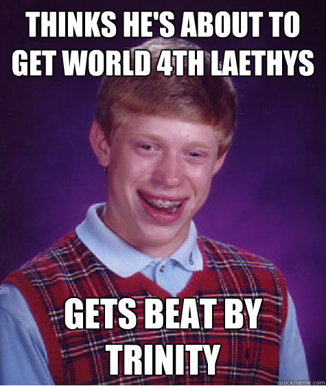 Thinks he's about to get World 4th Laethys Gets beat by Trinity  Bad Luck Brian