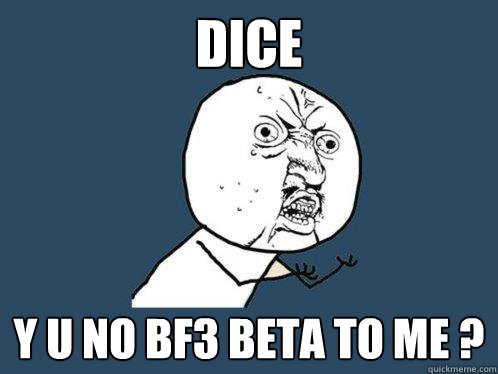 dice y u no bf3 beta to me ?  Y U No
