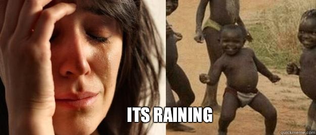  Its raining   First World Problems  Third World Success
