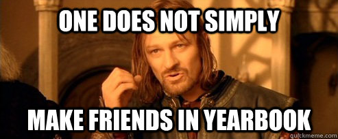 One does not simply Make friends in yearbook  One Does Not Simply