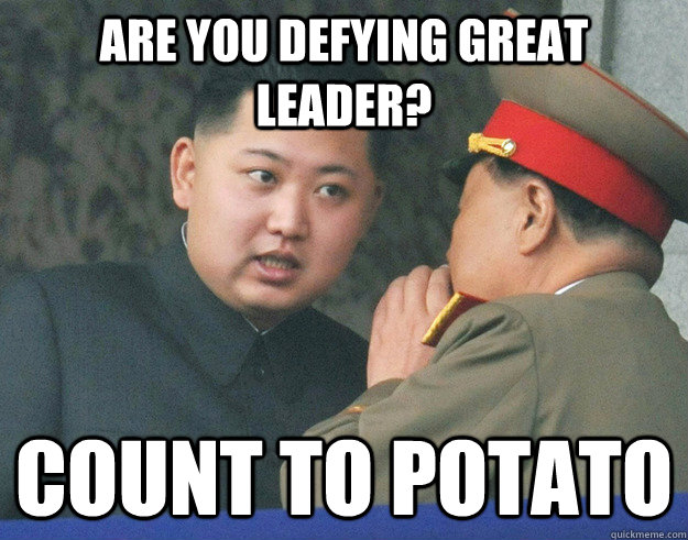 Are you defying great leader? Count to potato  Hungry Kim Jong Un