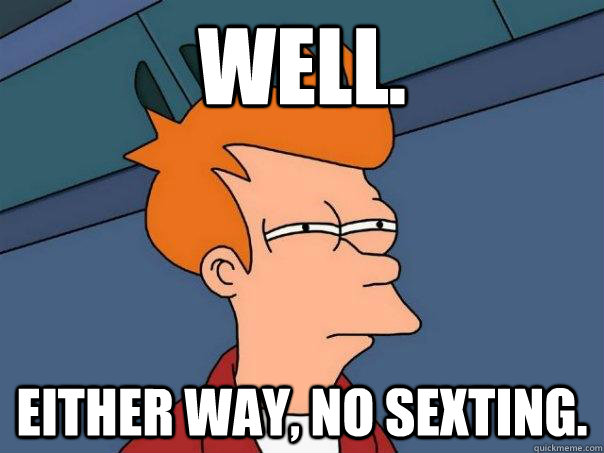 well.  either way, no sexting.   Futurama Fry