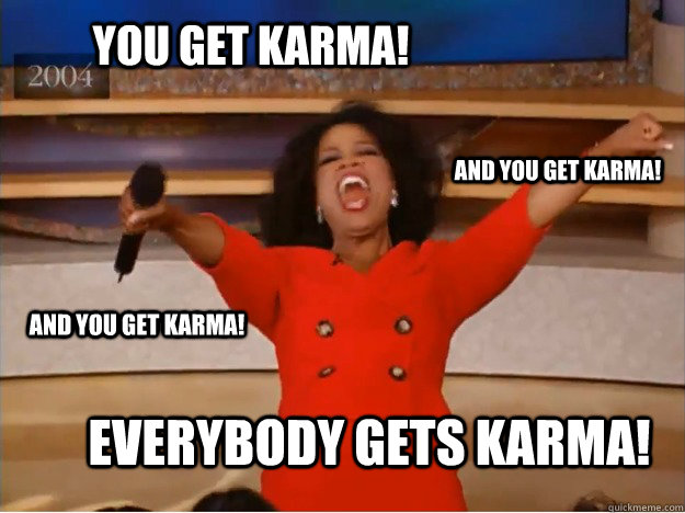 you get karma! everybody gets karma! and you get karma! and you get karma!  oprah you get a car