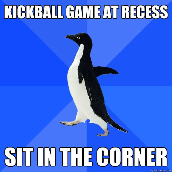 KICKBALL GAME AT RECESS SIT IN THE CORNER  Socially Awkward Penguin