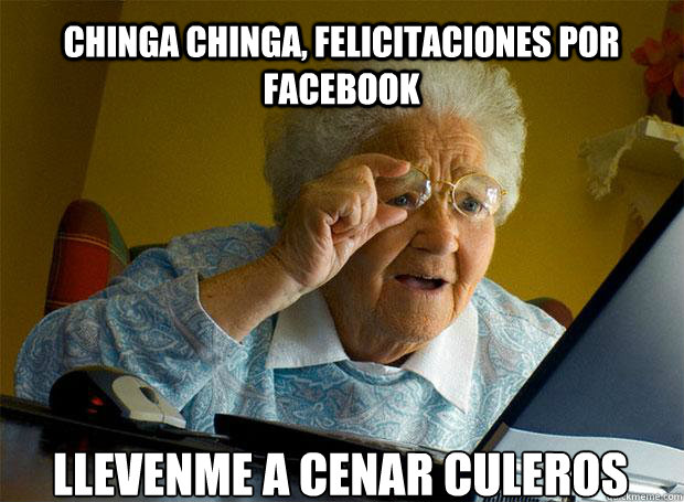 CHINGA CHINGA, FELICITACIONES POR FACEBOOK LLEVENME A CENAR CULEROS    Grandma finds the Internet