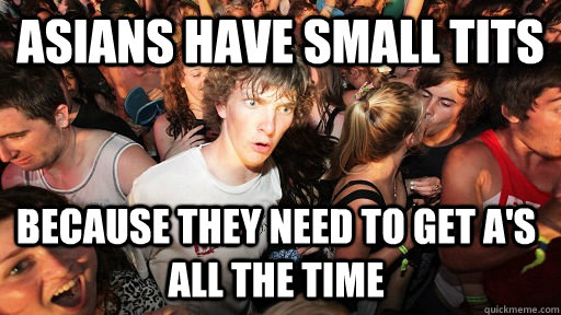 asians have small tits because they need to get a's all the time  Sudden Clarity Clarence