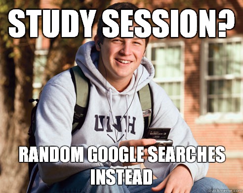 Study session? Random Google searches instead   College Freshman