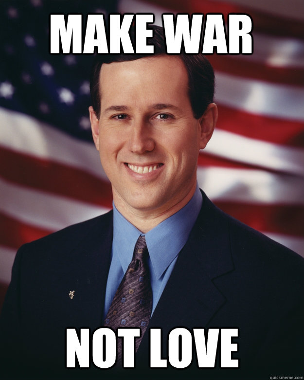 Make war not love - Make war not love  Rick Santorum